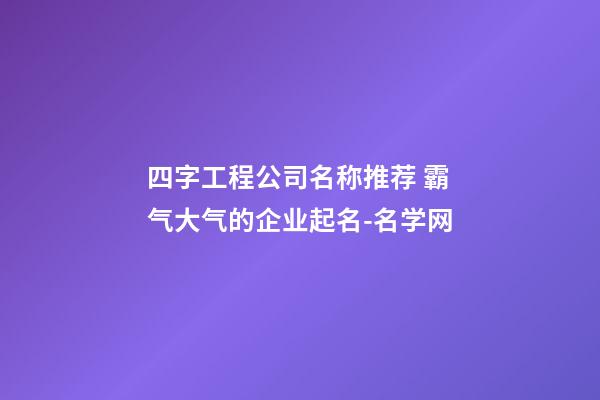 四字工程公司名称推荐 霸气大气的企业起名-名学网-第1张-公司起名-玄机派